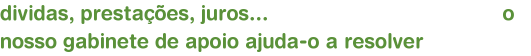 dividas, prestaes, juros...                                       o nosso gabinete de apoio ajuda-o a resolver